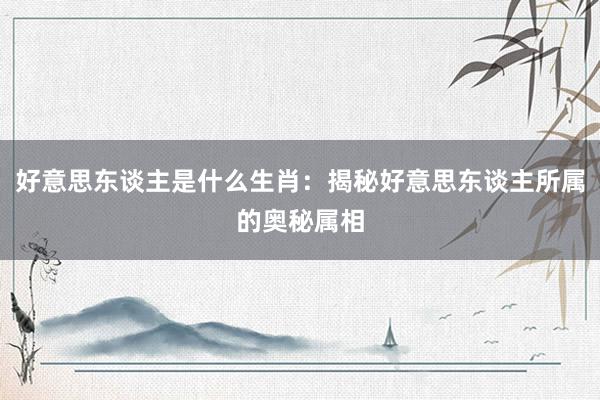 好意思东谈主是什么生肖：揭秘好意思东谈主所属的奥秘属相